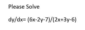 Please Solve
dy/dx= (6x-2y-7)/(2x+3y-6)