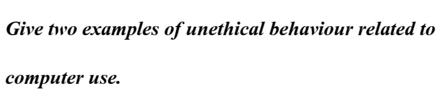 Give two examples of unethical behaviour related to
computer use.