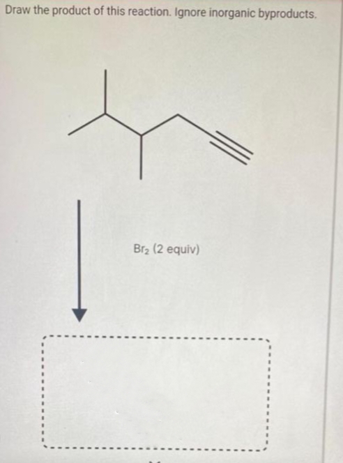 Draw the product of this reaction. Ignore inorganic byproducts.
Br₂ (2 equiv)