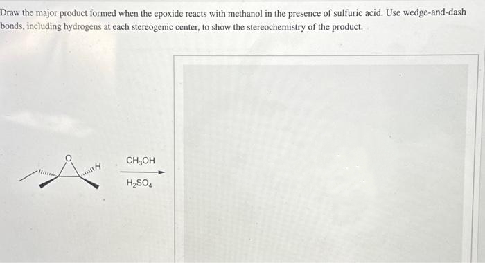 Draw the major product formed when the epoxide reacts with methanol in the presence of sulfuric acid. Use wedge-and-dash
bonds, including hydrogens at each stereogenic center, to show the stereochemistry of the product.
HILA
CH₂OH
H₂SO4