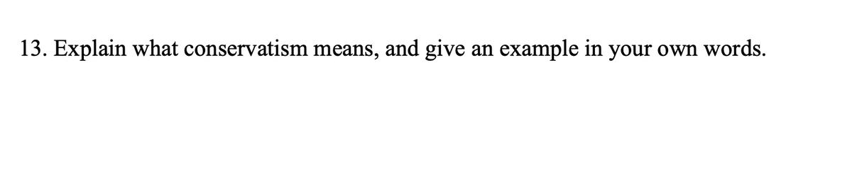 13. Explain what conservatism means, and give an
example in your own words.
