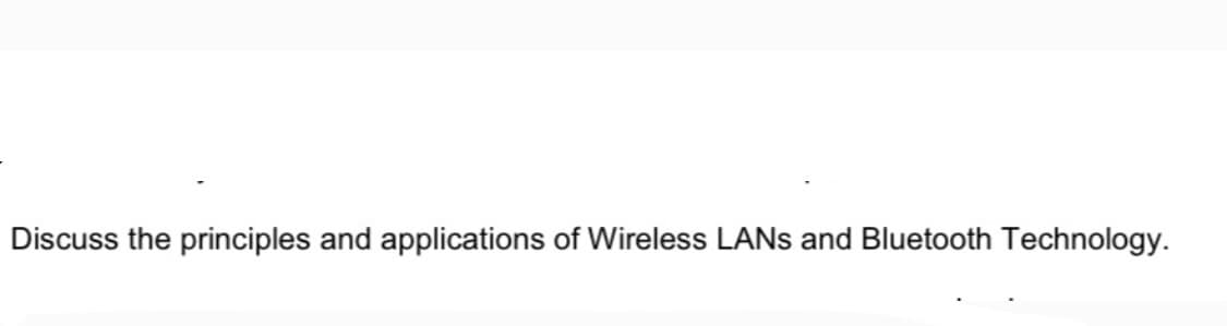 Discuss the principles and applications of Wireless LANS and Bluetooth Technology.
