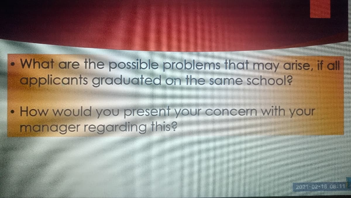 ●
What are the possible problems that may arise, if all
applicants graduated on the same school?
How would you present your concern with your
manager regarding this?
2021-02-16 08:11