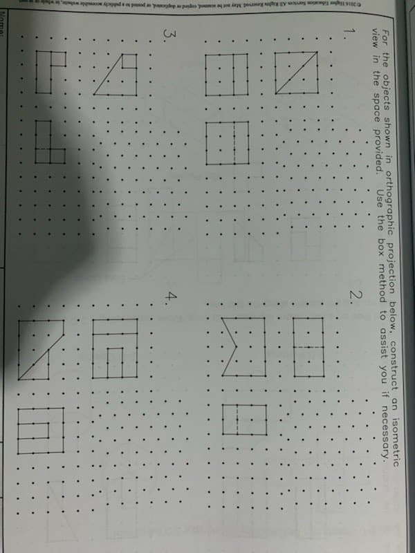 2016 Higher Education Services All Rights Reserved. May not be scanned, copied or duplicated, or posted to a publicly accessible website,
For the objects shown in orthographic projection below, construct an isometric
view in the space provided. Use the box method to assist you if necessary.
1.
2.
3.
7:18
4.
K
NII