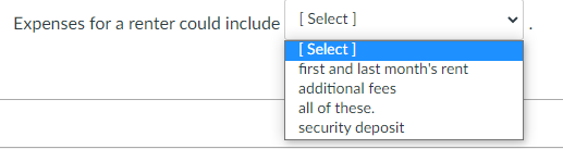 Expenses for a renter could include [ Select ]
[ Select]
first and last month's rent
additional fees
all of these.
security deposit
