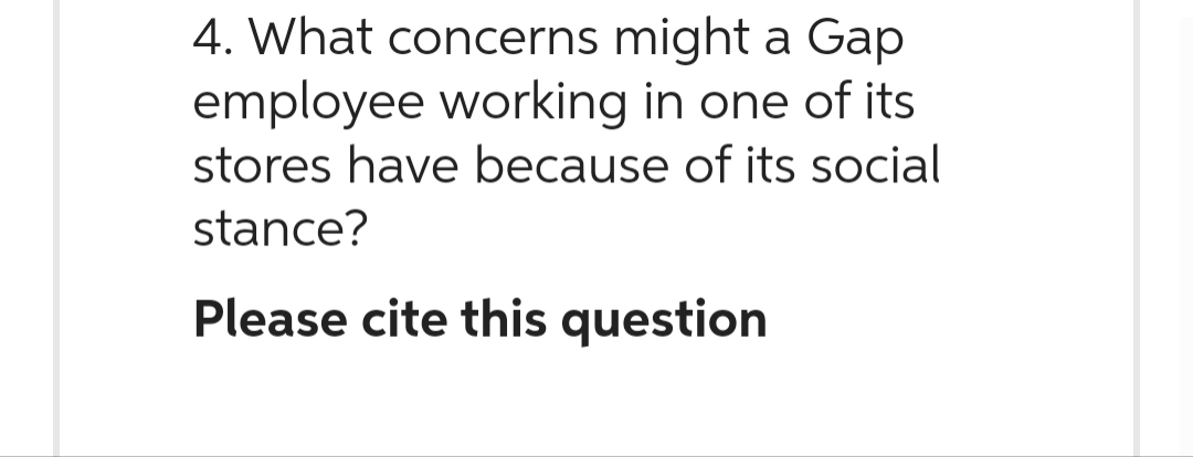 4. What concerns might a Gap
employee working in one of its
stores have because of its social
stance?
Please cite this question