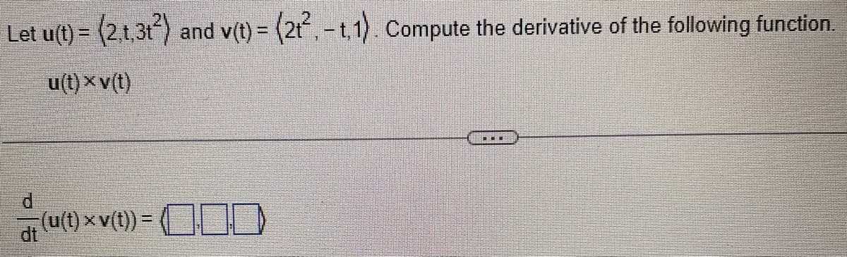 Let u(t)= (2,1,3t²) and v(t) = (2+². - t.1). Compute the derivative of the following function.
u(t)xv(t)
d
(u(t)xv(t)) =
0
***