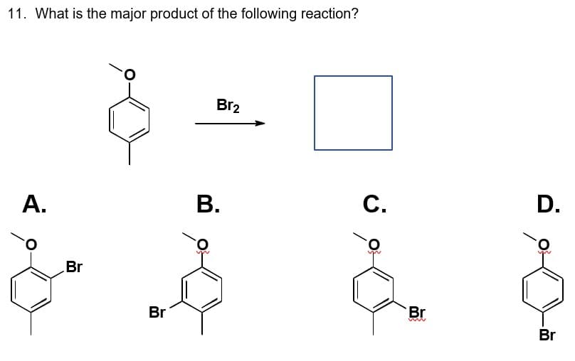 11. What is the major product of the following reaction?
A.
Br
B.
Br2
C.
D.
Br
Br
www
Br