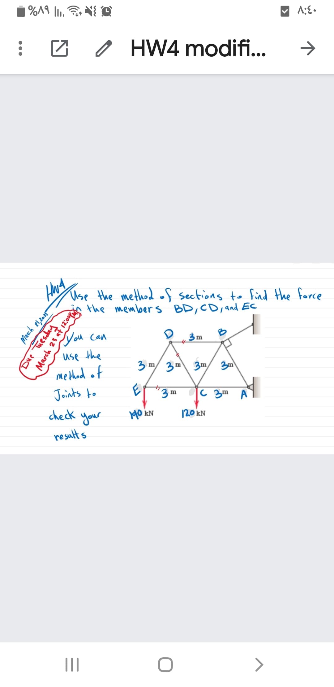 HW4 modifi..
Use the method of sections to find the force
the member s BD,CD, and EC
Jou
you Can
use the
3m
m
method of
3 m
3m
Joints to
check your
3m
c 3m A
190 kN
120 kN
results
March 21,2005
Due Tuesday
March 23 at 12:0op
