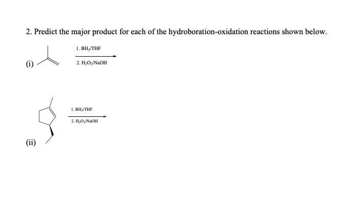2. Predict the major product for each of the hydroboration-oxidation reactions shown below.
1. BH3/THF
2. H₂O₂/NaOH
(ii)
1. BH₁/THF
2. H₂Oy/NaOH