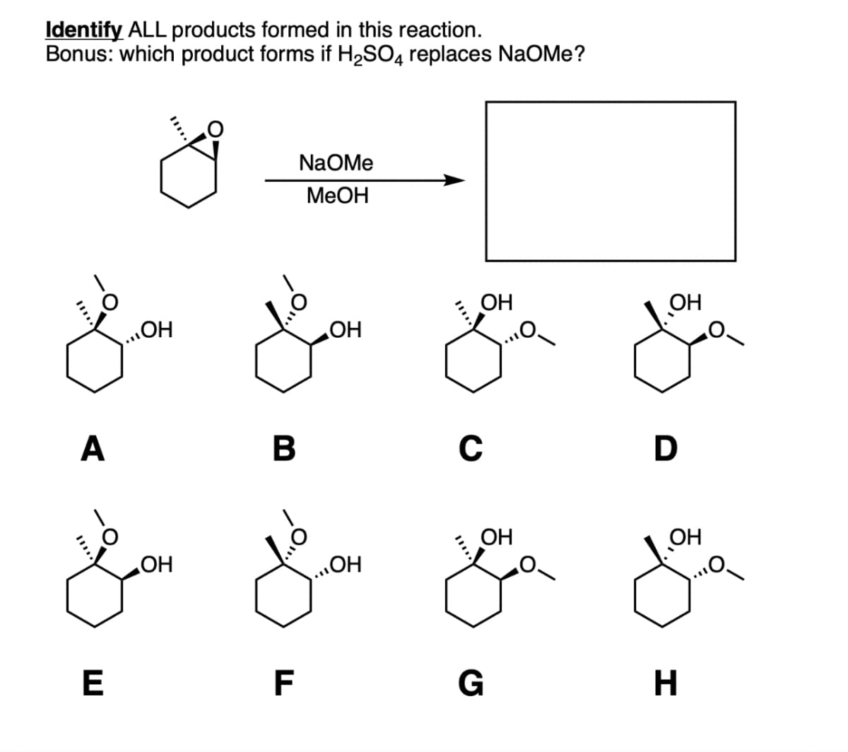 Identify ALL products formed in this reaction.
Bonus: which product forms if H2SO4 replaces NaOMe?
ŏ
NaOMe
MeOH
OH
...OH
مثلا احلى
A
B
OH
La &
OH
C
D
OH
OH
OH
E
F
G H
OH