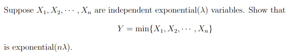 Suppose X₁, X2,..., Xn are independent exponential (A) variables. Show that
Y = min{X₁, X₂,
‚Xn}
is exponential(nλ).