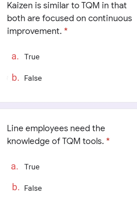 Kaizen is similar to TQM in that
both are focused on continuous
improvement. *
а. True
b. False
Line employees need the
knowledge of TQM tools.
а. True
b. False

