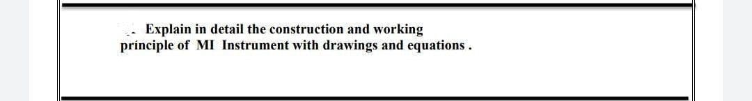 Explain in detail the construction and working
-
principle of MI Instrument with drawings and equations.