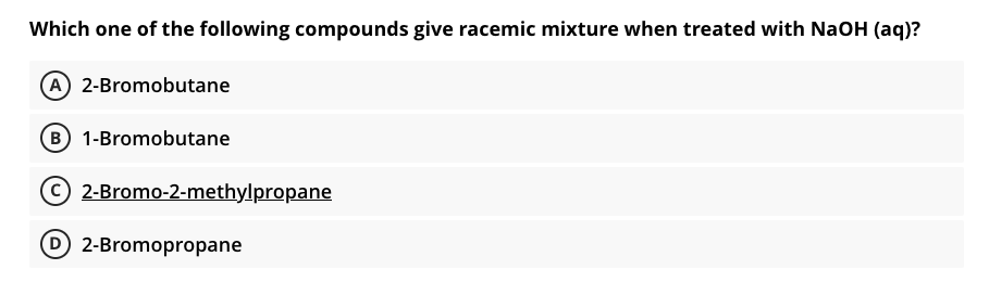 Which one of the following compounds give racemic mixture when treated with NaOH (aq)?
A 2-Bromobutane
B 1-Bromobutane
2-Bromo-2-methylpropane
2-Bromopropane
