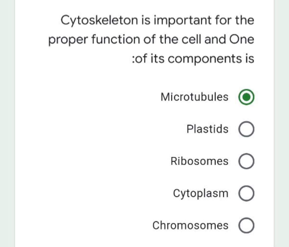 Cytoskeleton is important for the
proper function of the cell and One
:of its components is
Microtubules
Plastids O
Ribosomes
Cytoplasm O
Chromosomes O
