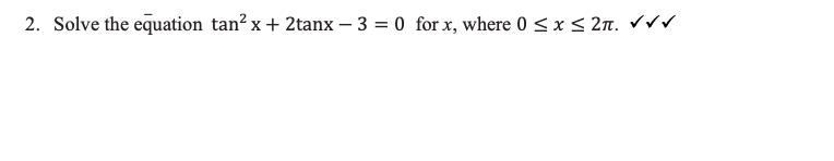 2. Solve the equation tan² x + 2tanx - 3= 0 for x, where 0 ≤ x ≤ 2n. ✓✓✓