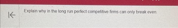 K
Explain why in the long run perfect competitive firms can only break even.