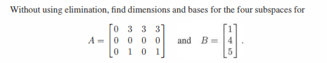 Without using elimination, find dimensions and bases for the four subspaces for
0 3 3 3
A =
0000 and B=
0 1 0 1
4
5