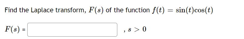 Find the Laplace transform, F(s) of the function f(t) = sin(t)cos(t)
F(s) =
,s> 0