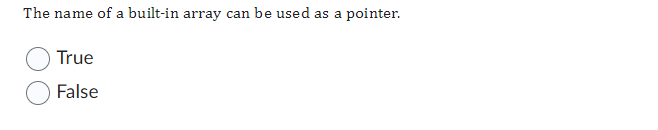 The name of a built-in array can be used as a pointer.
True
False