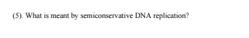 (5). What is meant by semiconservative DNA replication?