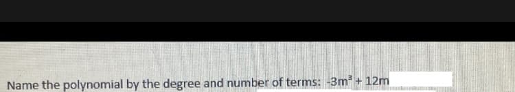 Name the polynomial by the degree and number of terms: -3m³ +12m