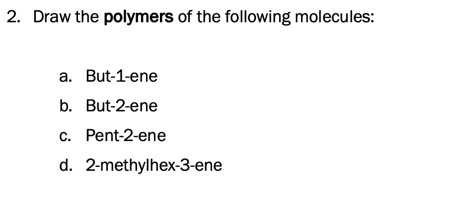 2. Draw the polymers of the following molecules:
a. But-1-ene
b. But-2-ene
c. Pent-2-ene
d. 2-methylhex-3-ene