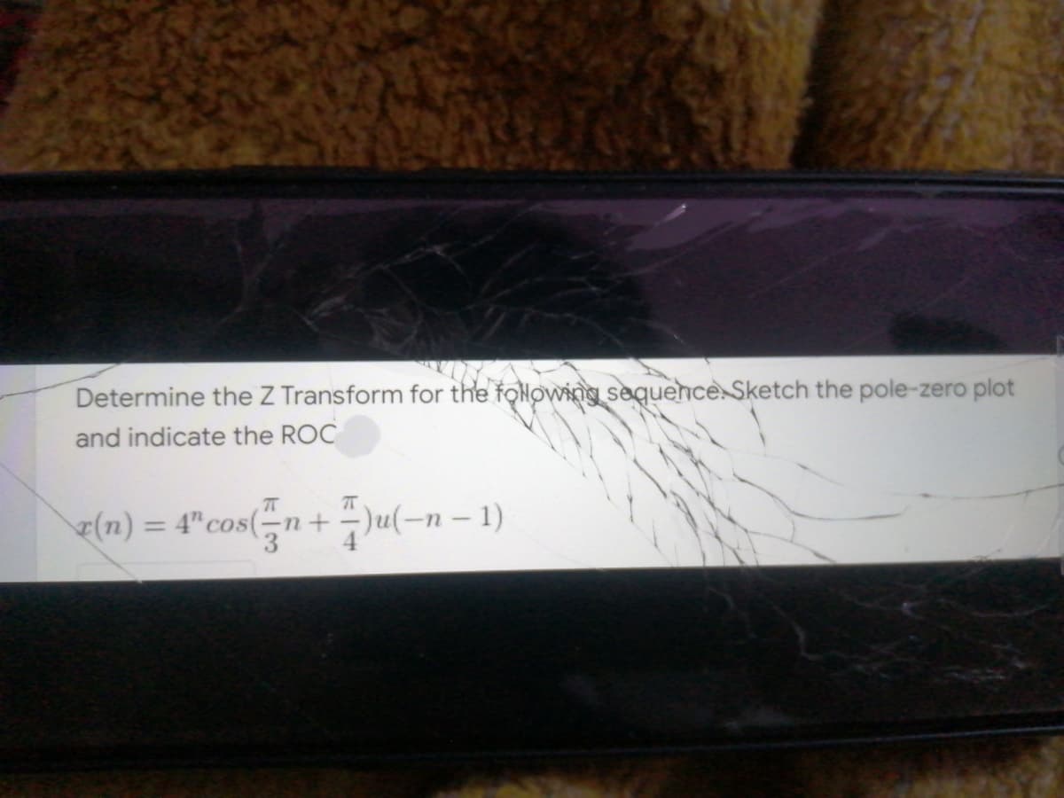 Determine the Z Transform for the foNowing sequence Sketch the pole-zero plot
and indicate the ROC
7T
(n) = 4"cos(n + -)u(-n – 1)
3
%3D
