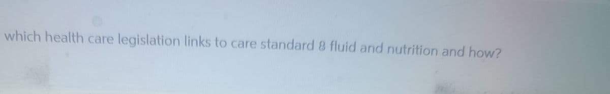 which health care legislation links to care standard 8 fluid and nutrition and how?