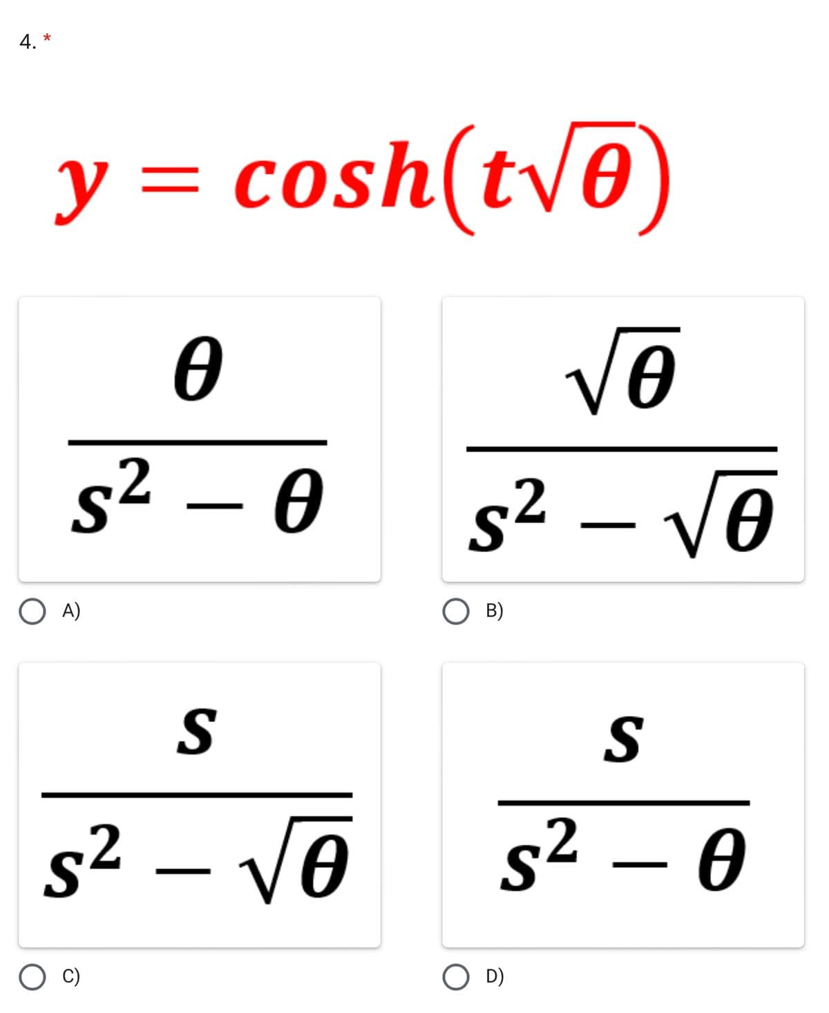 *
4.
y = cosh(tv0)
%3D
s² – 0
s² – VO
O A)
S
s² – V0
s² – 0
O D)
