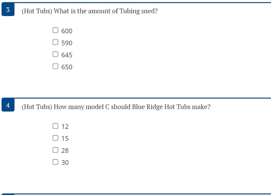 3
4
(Hot Tubs) What is the amount of Tubing used?
600
590
645
650
(Hot Tubs) How many model C should Blue Ridge Hot Tubs make?
012
15
28
30