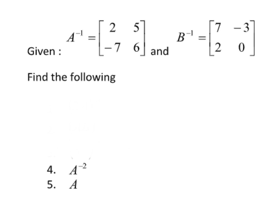 Given :
A
1-[²₁5] and
2
-7 6
Find the following
4. A-2²
5.
A
B
7
-[23]
=
0