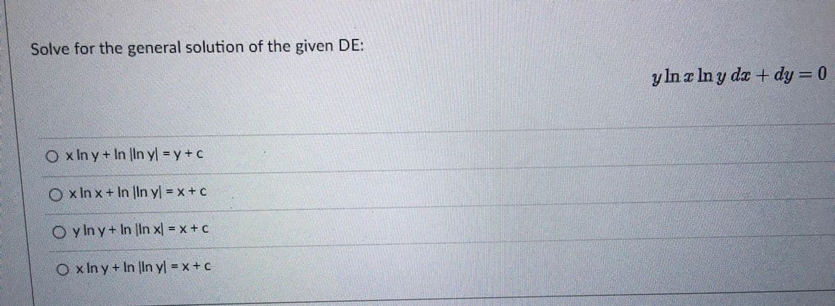 Solve for the general solution of the given DE:
Oxin y + In In y = y + c
xinx+ In In y = x + c
Oy In y + In In x| = x + c
Oxlny+In
In y = x + c
y ln x ln y dx + dy = 0