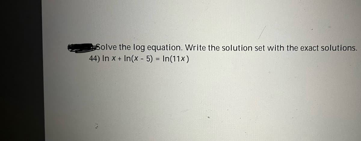 Solve the log equation. Write the solution set with the exact solutions.
44) In x + In(x - 5) = In(11x)