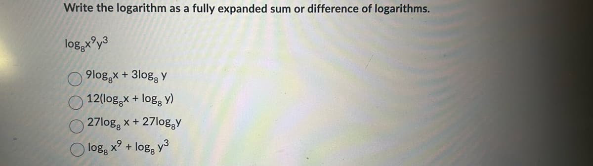Write the logarithm as a fully expanded sum or difference of logarithms.
log.x²y3
9loggx + 3log y
12(loggx + loggy)
27log x + 27loggy
x² + log y³
1088