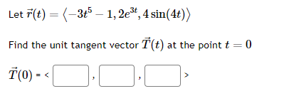 Let r(t) = (-3t5 - 1, 2e³, 4 sin(4t))
Find the unit tangent vector T(t) at the point t = 0
T(0) -