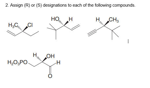 2. Assign (R) or (S) designations to each of the following compounds.
HO
H,
CH3
H3C,
CI
H,
OH
H,O3PO.
