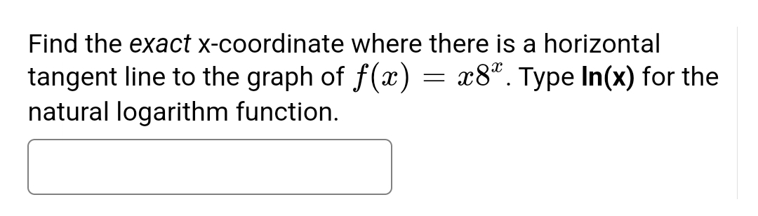 Find the exact x-coordinate where there is a horizontal
tangent line to the graph of f(x) = x8*. Type In(x) for the
natural logarithm function.