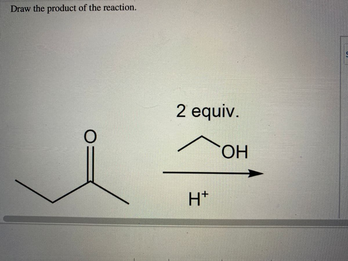 Draw the product of the reaction.
2 equiv.
он
H+
