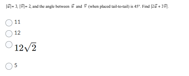 ||= 3, |v|= 2, and the angle between and (when placed tail-to-tail) is 45°. Find |27 +3v|.
11
12
Ⓒ12√2
5