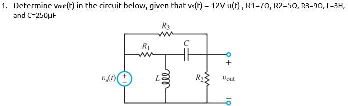 1. Determine vout(t) in the circuit below, given that vs(t) = 12V u(t), R1=70, R2=50, R3=90, L=3H,
and C=250µF
R3
R1
L
R2
Dout
ll
