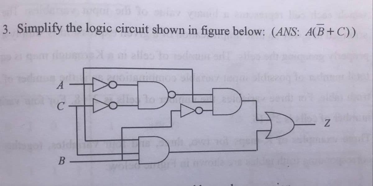 3. Simplify the logic circuit shown in figure below: (ANS: A(B+C))
ello
తెంగ
A
lo
C
Do
olsd
