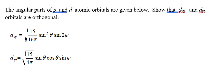 The angular parts of p and d atomic orbitals are given below. Show that_dw and de
orbitals are orthogonal.
15
sin? 0 sin 20
16л
x,
d=
15
sin O cos e sin o
