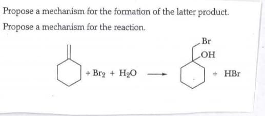 Propose a mechanism
Propose a mechanism
for the formation of the latter product.
for the reaction.
+ Br2 + H₂O
Br
LOH
+HBr