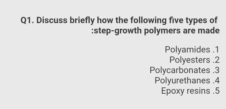 Q1. Discuss briefly how the following five types of
:step-growth polymers are made
Polyamides .1
Polyesters .2
Polycarbonates .3
Polyurethanes .4
Epoxy resins .5
