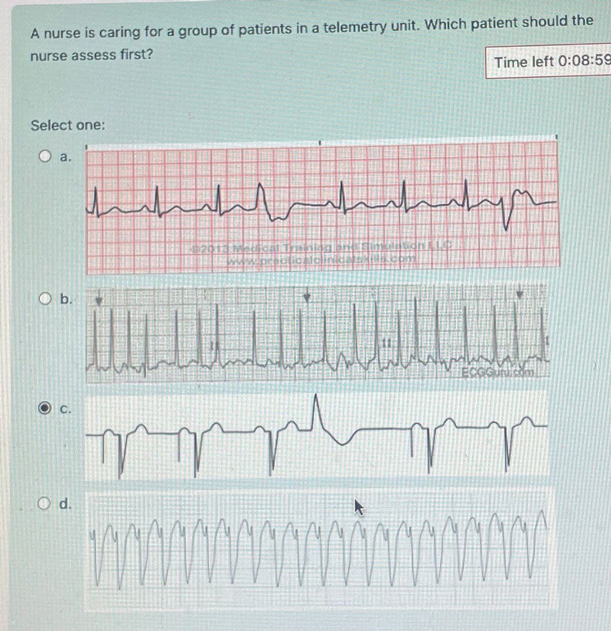 A nurse is caring for a group of patients in a telemetry unit. Which patient should the
nurse assess first?
Select one:
O a.
O b.
Od.
N
سلسل السلسلسة
Stim
www.pract foundataks.com
Time left 0:08:59
wwwwwww
ww