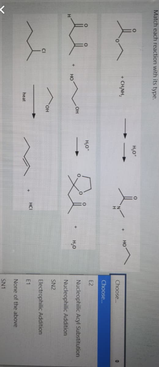 Match each reaction with its type.
H,0*
+ CH,NH,
но
Choose..
Choose...
E2
H,O*
Nucleophilic Acyl Substitution
OH
но
H,0
Nucleophilic Addition
SN2
Electrophilic Addition
HCI
E1
heat
None of the above
SN1
