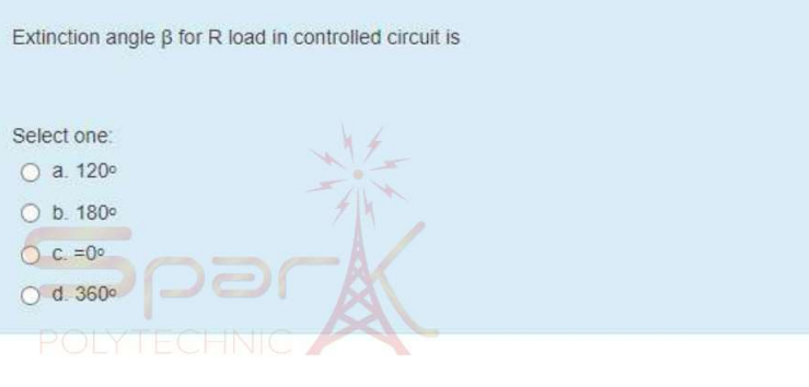 Extinction angle B for R load in controlled circuit is
Select one:
а. 1200
O b. 180°
O C. =00
O d. 3600
POLYTECHNIC
