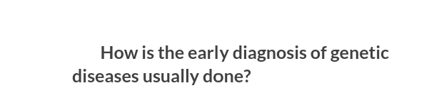 How is the early diagnosis of genetic
diseases usually done?
